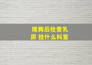 隆胸后检查乳房 挂什么科室